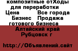 композитные отХоды для переработки  › Цена ­ 100 - Все города Бизнес » Продажа готового бизнеса   . Алтайский край,Рубцовск г.